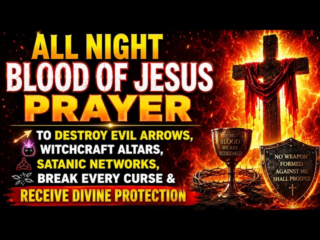 🔥 ALL NIGHT BLOOD OF JESUS PRAYER TO DESTROY EVIL ARROWS, WITCHCRAFT ALTARS, SATANIC NETWORKS