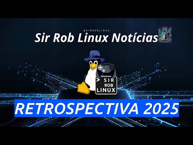 Retrospectiva 2025 - Sir Rob Linux Notícias