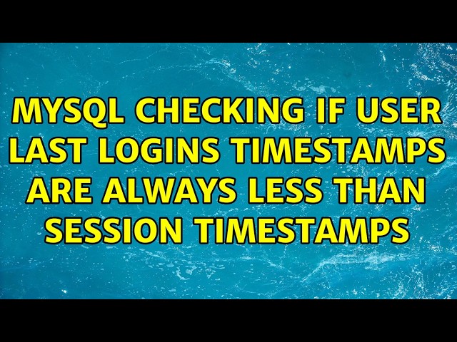 MySQL checking if user last logins timestamps are always less than session timestamps