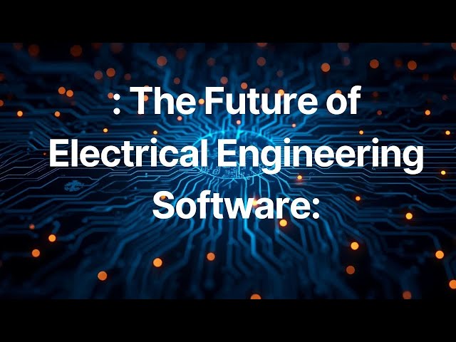 The Future of Electrical Engineering Software: Innovations and Advantages