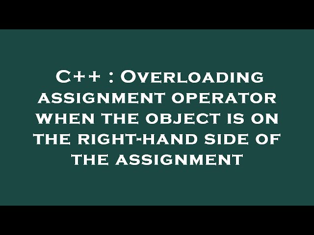 C++ : Overloading assignment operator when the object is on the right-hand side of the assignment