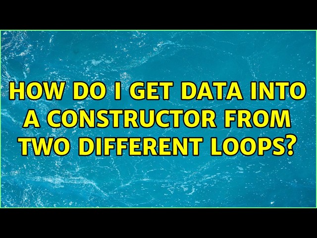 How do I get data into a constructor from two different loops?