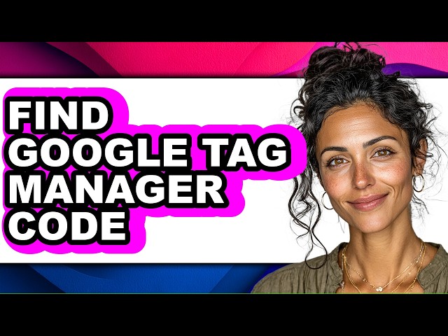 How to Find Google Tag Manager Code - Full Guide