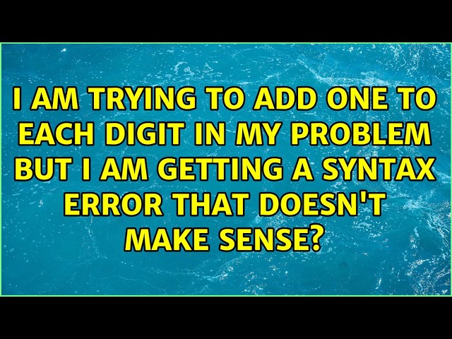 I am trying to add one to each digit in my problem but I am getting a syntax error that doesn't...