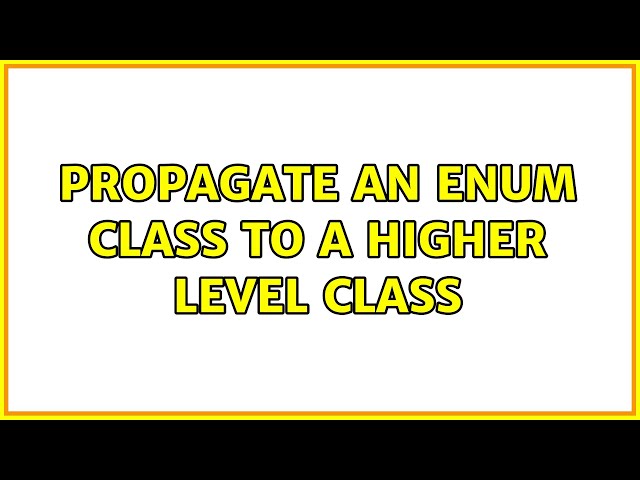 Propagate an enum class to a higher level class