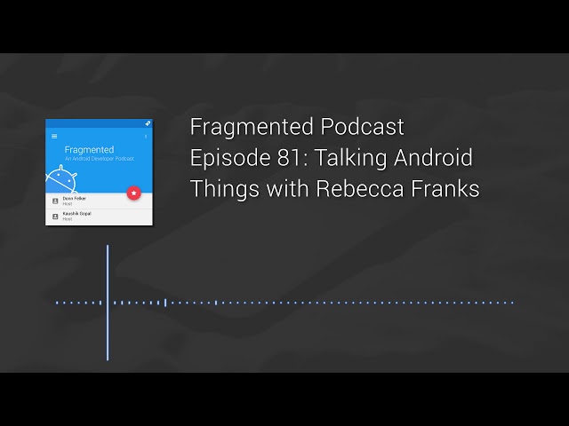 Fragmented Podcast Episode #81: Talking Android Things with Rebecca Franks