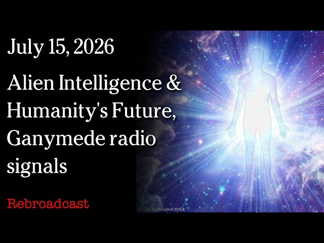 July 15, 2026 - Alien Intelligence & Humanity's Future, Ganymede radio signals