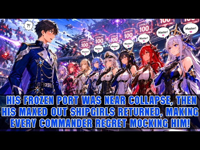 🔥Everyone Thought He Was Useless, Until All His Legendary Shipgirls Returned and Called Him Master!