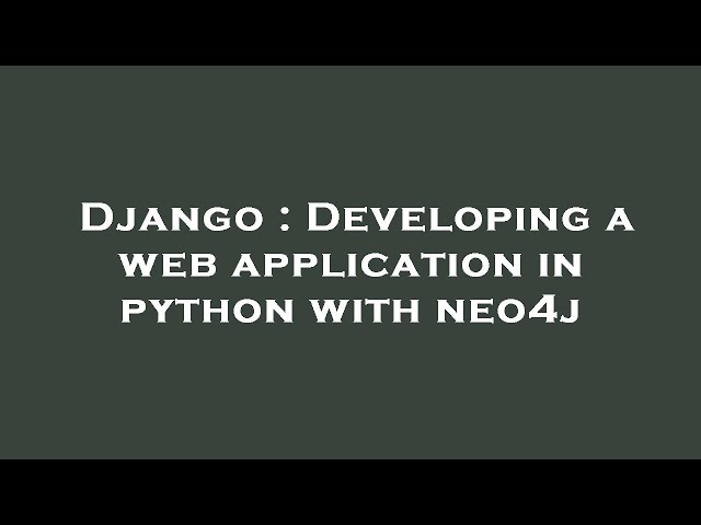 Django : Developing a web application in python with neo4j