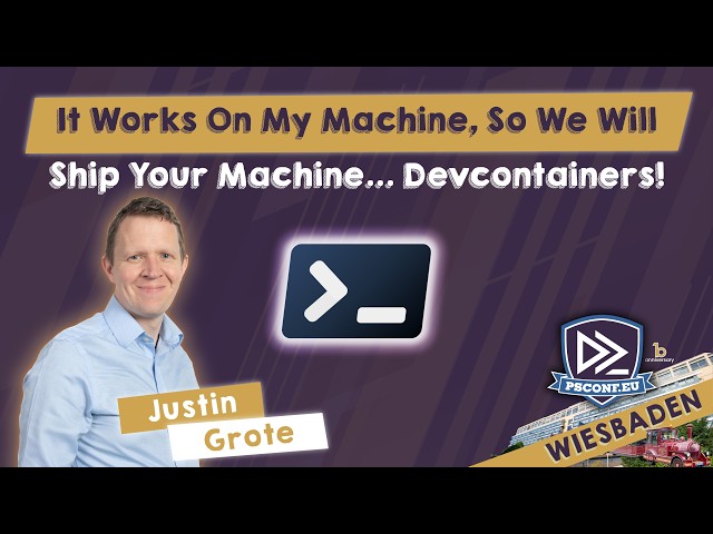 It Works On My Machine, So We Will Ship Your Machine...Devcontainers! - Justin Grote - PSConfEU 2026