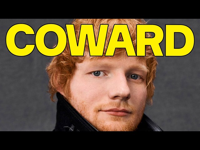 Ed Sheeran Is A COWARD