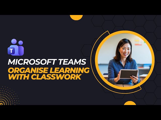 Microsoft Teams for Teachers: How to Use Classwork to Organise Learning