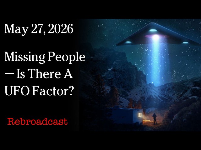 May 27, 2026 - Missing People - Is There A UFO Factor?