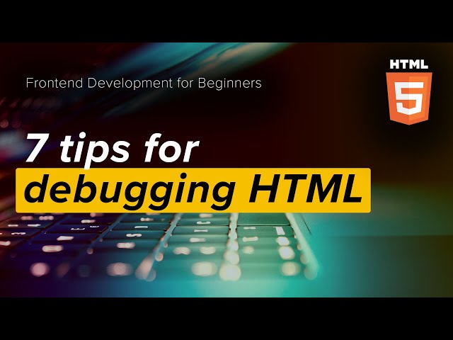 7 beginner-friendly tips for HTML debugging