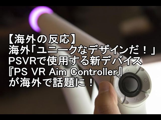 【海外の反応 ゲーム】海外「ユニークなデザインだ！」PSVRで使用する新デバイス『PS VR Aim Controller』が海外で話題に！
