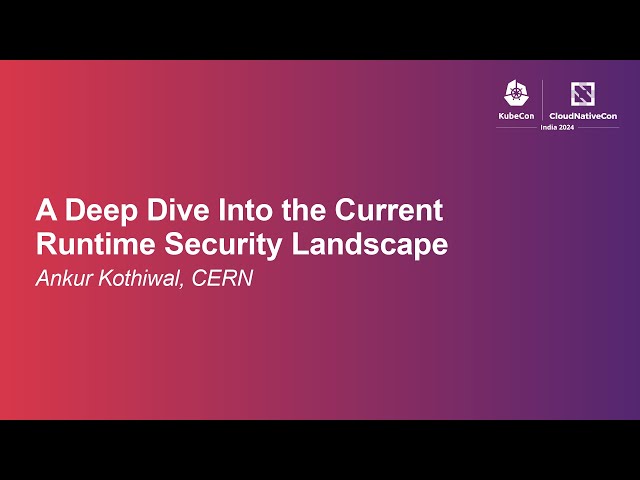 A Deep Dive Into the Current Runtime Security Landscape - Ankur Kothiwal, CERN