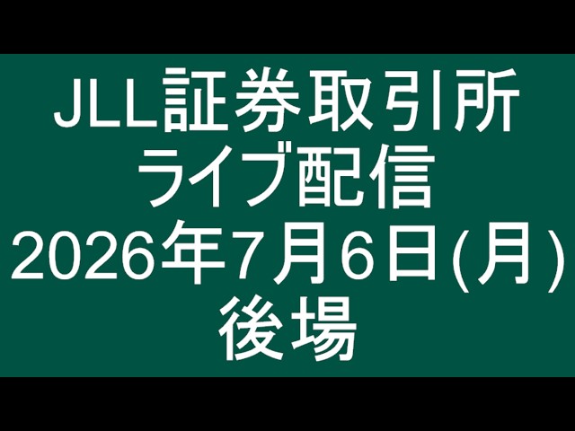 JLL証券取引所 ライブ配信 2026年7月6日 後場