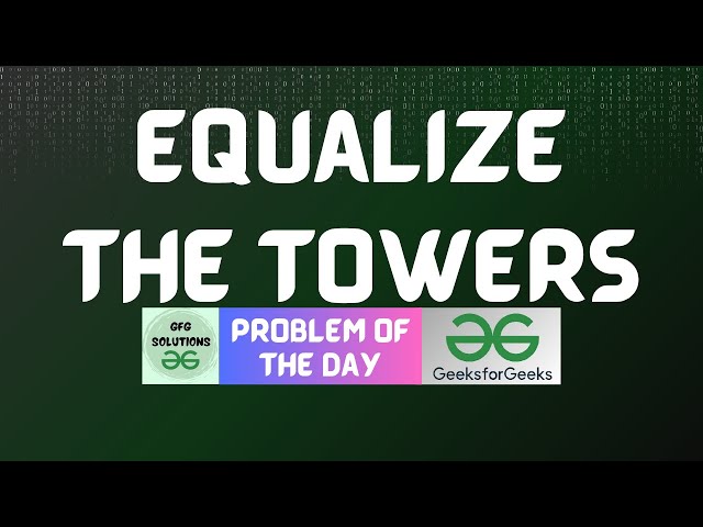 #638 GFG POTD | Equalize the Towers | GFG Solutions | 16-06-2025