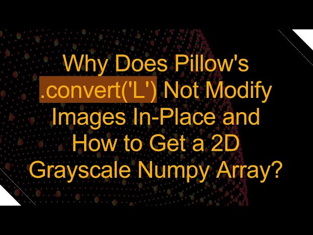Why Does Pillow's .convert('L') Not Modify Images In-Place and How to Get a 2D Grayscale Numpy Arra