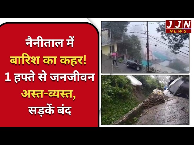 नैनीताल में बारिश का कहर! 1 हफ्ते से जनजीवन अस्त-व्यस्त, सड़कें बंद!!|| JJN News