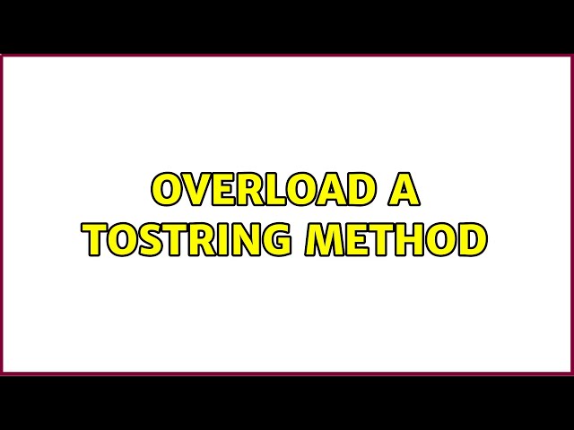 Overload a toString Method (2 Solutions!!)