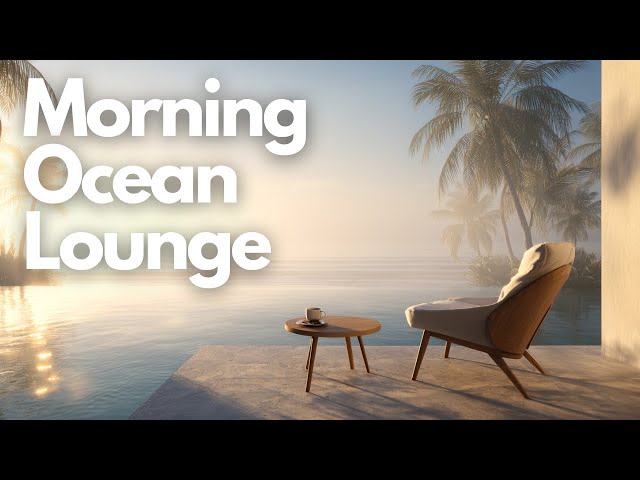Morning Ocean Lounge | Chill Relaxing Music & Ambient Sounds