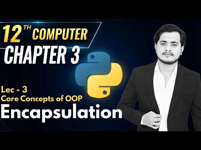 12th Computer - Chapter 3 - Lec 3 | ENCAPSULATION - Core Concepts of OOP