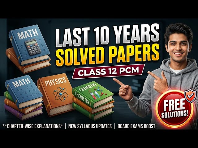 Last 10 Year Solved Papers Class 12 Math, Physics, Chemistry (PCM)