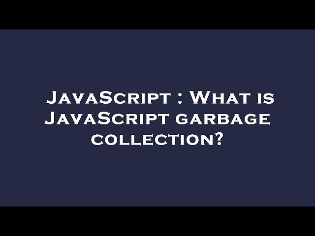 JavaScript : What is JavaScript garbage collection?