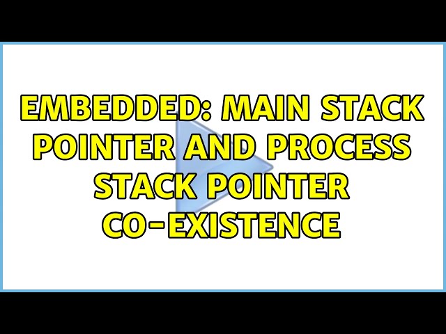 Embedded: Main Stack Pointer and Process Stack Pointer co-existence (4 Solutions!!)