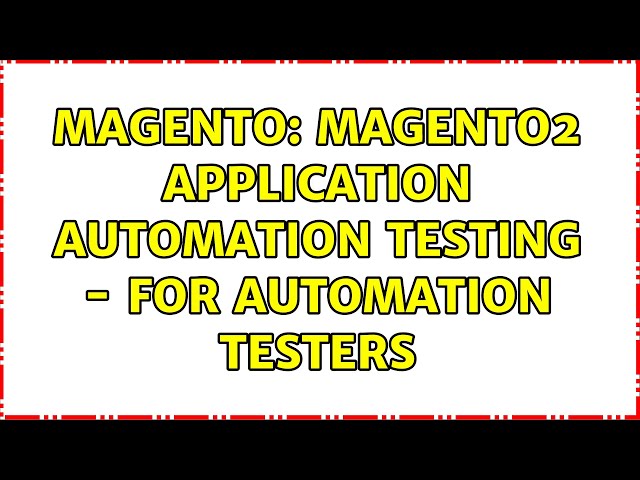 Magento: Magento2 Application Automation Testing - For Automation Testers (2 Solutions!!)