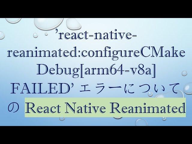 'react-native-reanimated:configureCMakeDebug[arm64-v8a] FAILED' エラーについての React Native Reanimated