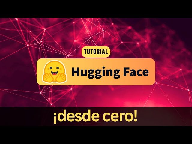Tutorial: ¡HUGGING FACE DESDE CERO!