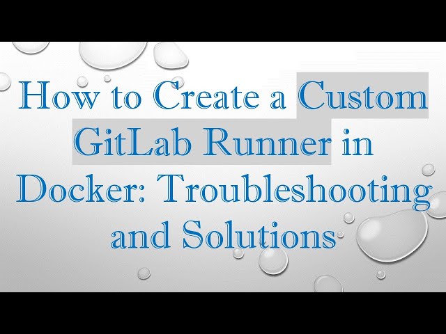 How to Create a Custom GitLab Runner in Docker: Troubleshooting and Solutions