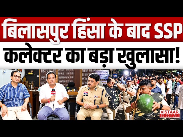 Bilaspur हिंसा के बाद SSP कलेक्टर का बड़ा खुलासा! CG | Ashish Dubey | Vistaar Digital |