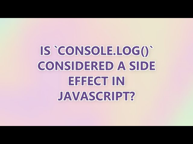 Is `console.log()` considered a side effect in JavaScript? (3 SOLUTIONS!!)