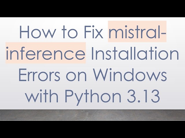How to Fix mistral-inference Installation Errors on Windows with Python 3.13