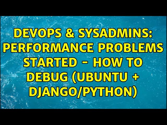 DevOps & SysAdmins: Performance Problems Started - How to Debug (Ubuntu + Django/Python)