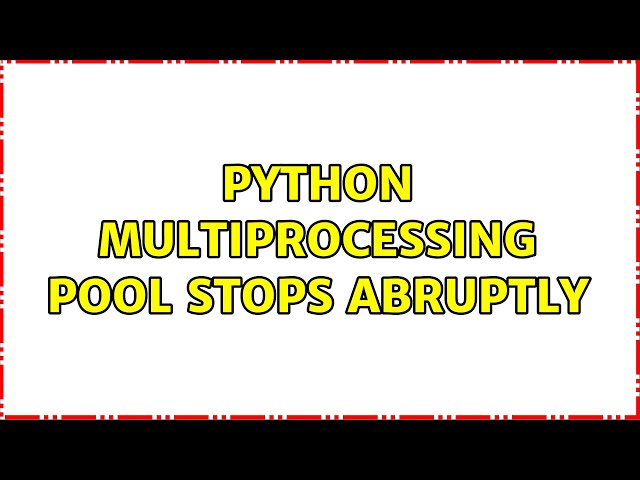 Python Multiprocessing Pool Stops Abruptly (3 Solutions!!)