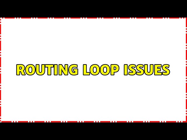 Routing loop issues (2 Solutions!!)