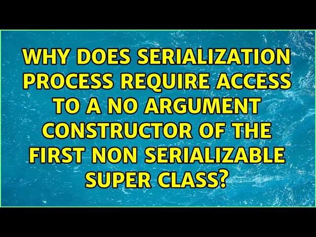 Why does Serialization process require access to a no argument constructor of the first non...