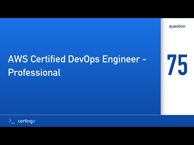Certingo | AWS Certified DevOps Engineer - Professional (DOP-C02) — Question 75
