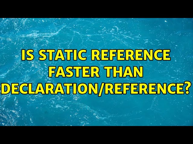 Is static reference faster than declaration/reference?