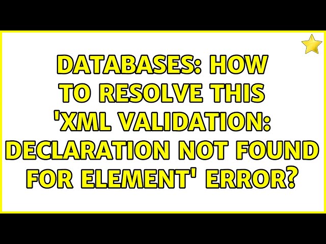 Databases: How to resolve this 'XML Validation: Declaration not found for element' error?