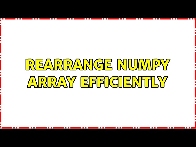 Rearrange NumPy Array Efficiently (2 Solutions!!)