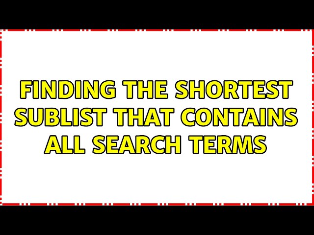 Finding the shortest sublist that contains all search terms (2 Solutions!!)