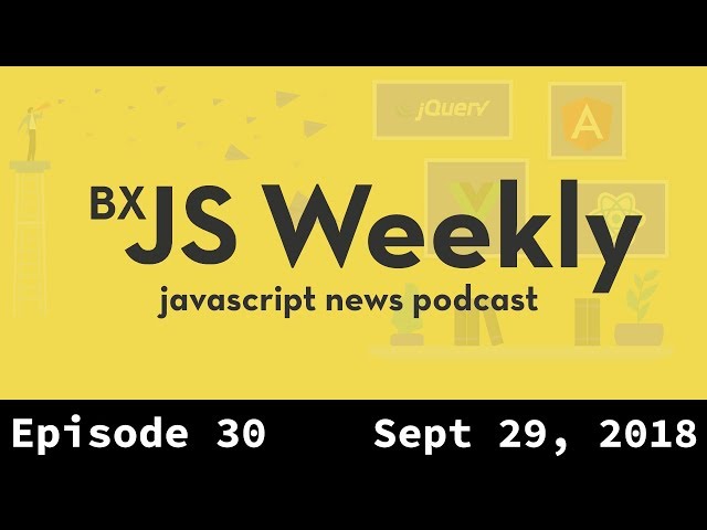 BxJS Weekly Ep. 30 - Sept 29, 2018 (javascript news podcast)
