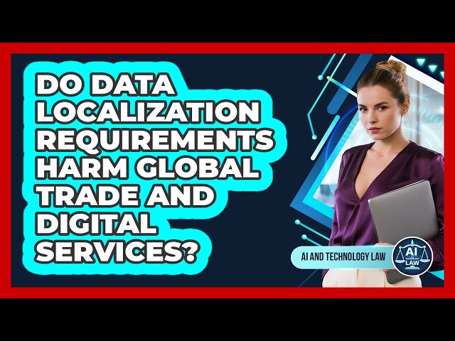 Do Data Localization Requirements Harm Global Trade And Digital Services? - AI and Technology Law