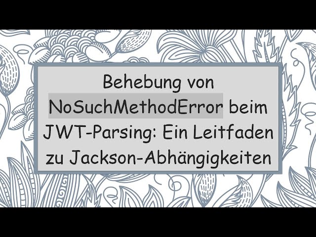 Behebung von NoSuchMethodError beim JWT-Parsing: Ein Leitfaden zu Jackson-Abhängigkeiten