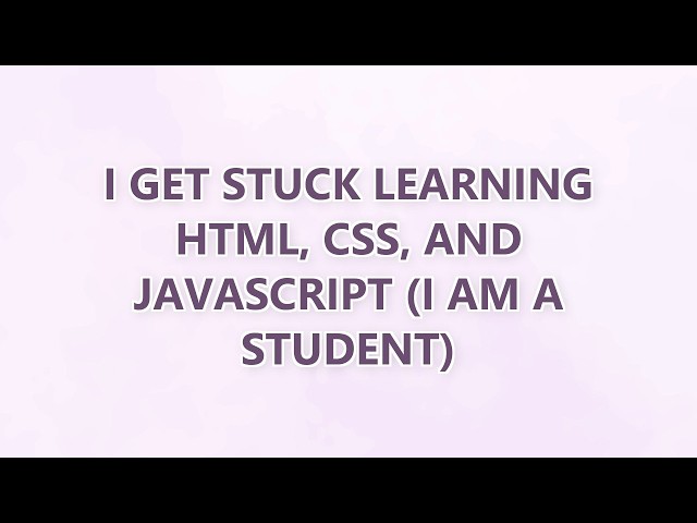 I get stuck learning HTML, CSS, and JavaScript (I am a student) (9 SOLUTIONS!!)